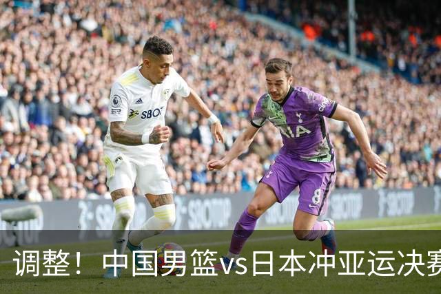 调整！中国男篮vs日本冲亚运决赛时间有变，CCTV5直播，有2大挑战