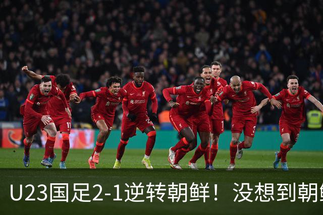 U23国足2-1逆转朝鲜！没想到朝鲜主帅赛后这么说，彻底破防！